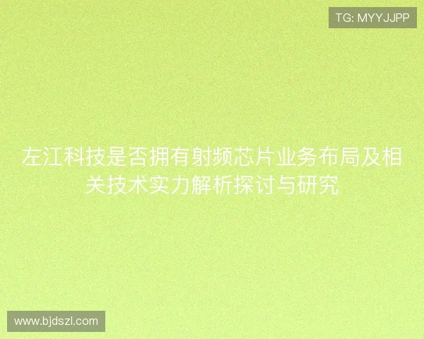 左江科技是否拥有射频芯片业务布局及相关技术实力解析探讨与研究